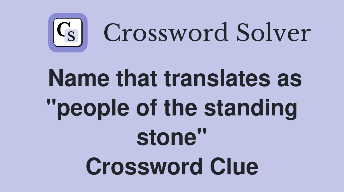 Name that translates as "people of the standing stone" Crossword Clue
